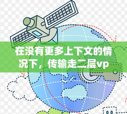 在没有更多上下文的情况下，传输走二层vpn可能指的是在使用VPN服务时，遇到了两层VPN的环境，或者在传输过程中出现了两层的问题。以下是一些可能的解决方案