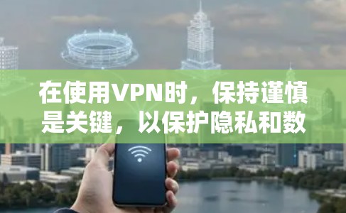 在使用VPN时，保持谨慎是关键，以保护隐私和数据安全。以下是一步步的建议