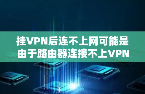 挂VPN后连不上网可能是由于路由器连接不上VPN服务器，或者路由器配置错误导致无法连接。以下是一些步骤来排查和解决这个问题