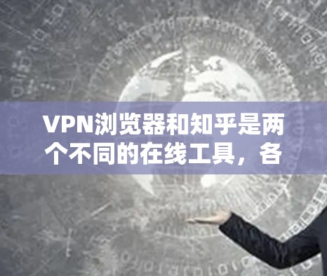 VPN浏览器和知乎是两个不同的在线工具，各自服务于不同的需求