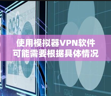 使用模拟器VPN软件可能需要根据具体情况来选择适合自己的工具。以下是一些常见的模拟器VPN软件推荐，供您参考