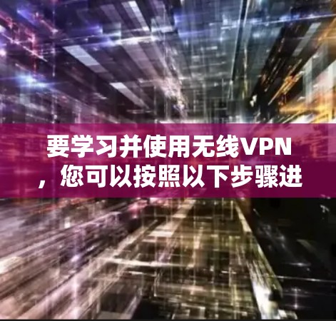 要学习并使用无线VPN,您可以按照以下步骤进行