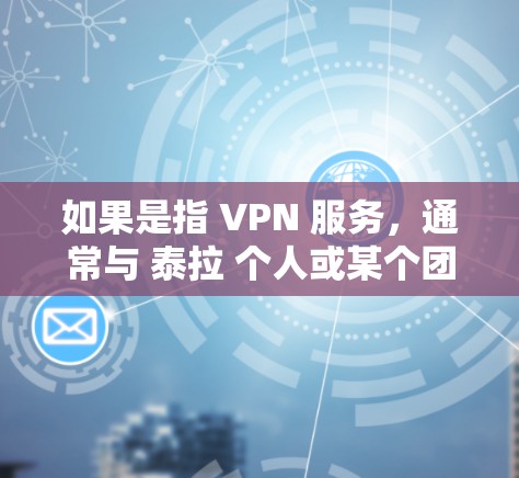 如果是指 VPN 服务,通常与 泰拉 个人或某个团队的贡献相关,但没有明确的信息支持这一点。如果是某个项目的负责人员,可能需要更多的背景信息来提供更详细的信息