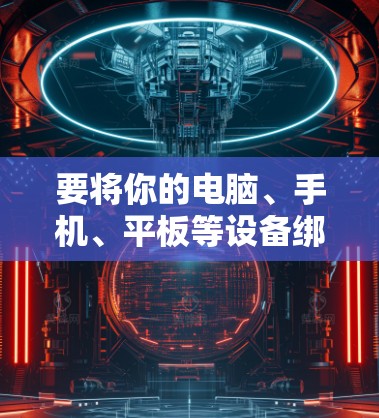 要将你的电脑、手机、平板等设备绑定到极速VPN,可以按照以下步骤操作