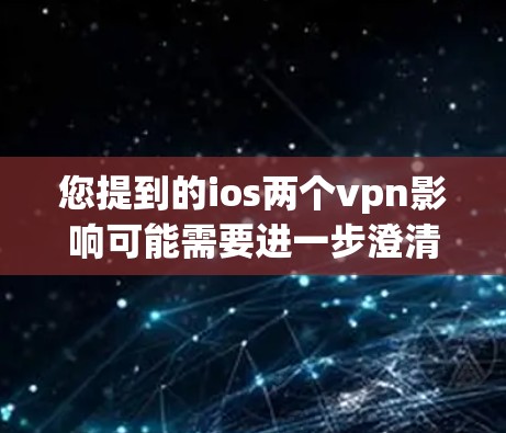 您提到的ios两个vpn影响可能需要进一步澄清。以下是几种可能的解释和建议 您提到的ios两个vpn影响可能需要进一步澄清。以下是几种可能的解释和建议