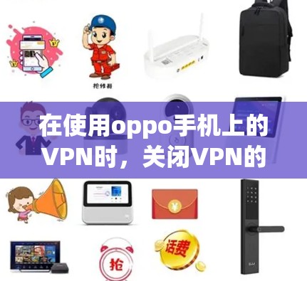在使用oppo手机上的VPN时,关闭VPN的步骤如下 在使用oppo手机上的VPN时,关闭VPN的步骤如下