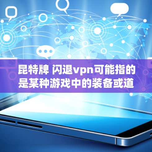昆特牌 闪退vpn可能指的是某种游戏中的装备或道具组合，但具体含义需要结合游戏背景来确定。以下是一些可能的解释