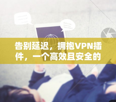 告别延迟，拥抱VPN插件，一个高效且安全的解决方案