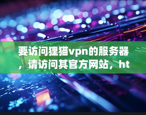 要访问狸猫vpn的服务器,请访问其官方网站,https:www.39.com/zh-CN/通常,狸猫vpn的服务器地址会根据不同的服务器版本和地区的使用情况有所不同。以下是常见可用的服务器地址
