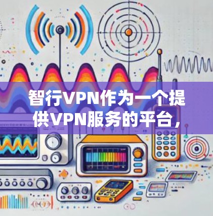 智行VPN作为一个提供VPN服务的平台,其付费方式可能有所不同,具体取决于您选择的付费服务类型。以下是一些常见的付费方式和费用结构,供您参考