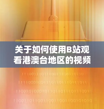 关于如何使用B站观看港澳台地区的视频,可以按照以下步骤进行