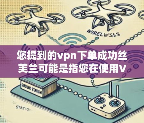 您提到的vpn下单成功丝芙兰可能是指您在使用VPN服务时成功连接到丝芙兰网站。为了帮助您解决问题，我需要了解您具体遇到了什么问题。以下是一些可能的步骤和信息