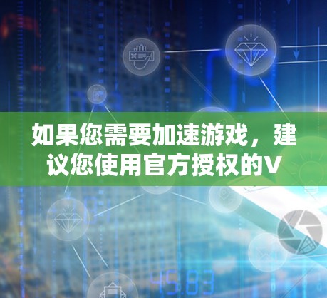 如果您需要加速游戏,建议您使用官方授权的VPN加速器,如华军VPN(中国)或其他可靠的VPN加速器,以确保游戏的流畅运行和数据的安全性 如果您需要加速游戏,建议您使用官方授权的VPN加速器,如华军VPN(中国)或其他可靠的VPN加速器,以确保游戏的流畅运行和数据的安全性