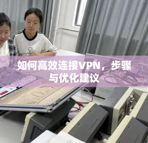 如何高效连接VPN,步骤与优化建议