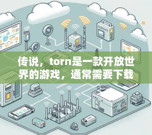 传说,torn是一款开放世界的游戏,通常需要下载游戏后使用网络连接。如果你需要使用VPN来连接游戏,以下是一些推荐的VPN服务