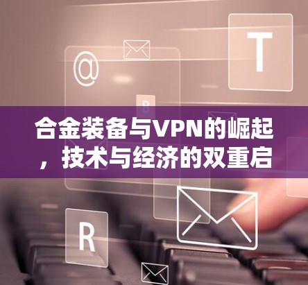 合金装备与VPN的崛起，技术与经济的双重启示