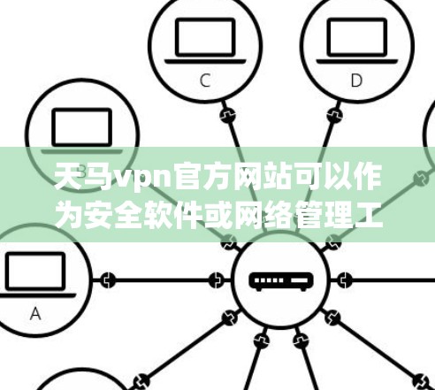 天马vpn官方网站可以作为安全软件或网络管理工具提供，具体信息如下