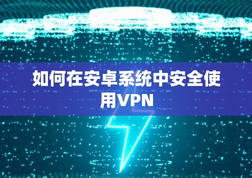 如何在安卓系统中安全使用VPN