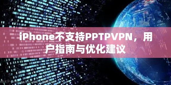 iPhone不支持PPTPVPN，用户指南与优化建议