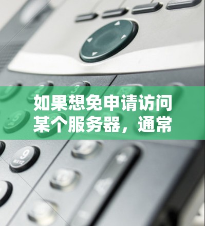 如果想免申请访问某个服务器,通常可以通过以下方式实现 如果想免申请访问某个服务器,通常可以通过以下方式实现
