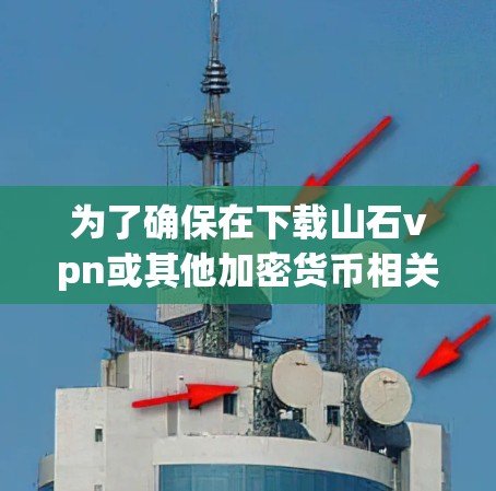 为了确保在下载山石vpn或其他加密货币相关软件时的合法性和安全性,建议按照以下步骤进行 为了确保在下载山石vpn或其他加密货币相关软件时的合法性和安全性,建议按照以下步骤进行
