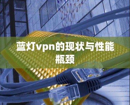 蓝灯vpn的现状与性能瓶颈 蓝灯vpn的现状与性能瓶颈