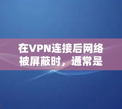 在VPN连接后网络被屏蔽时,通常是因为防火墙的设置或服务器被截断。以下是一些步骤来解决这个问题 在VPN连接后网络被屏蔽时,通常是因为防火墙的设置或服务器被截断。以下是一些步骤来解决这个问题