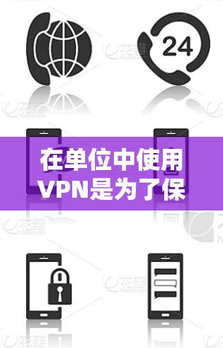 在单位中使用VPN是为了保护用户免受网络攻击，特别是在确保网络环境安全的情况下。以下是一些具体的步骤和建议