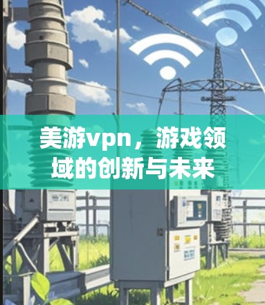 美游vpn，游戏领域的创新与未来