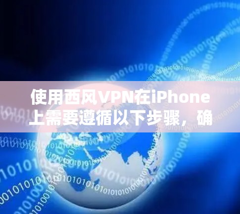使用西风VPN在iPhone上需要遵循以下步骤，确保安全和有效