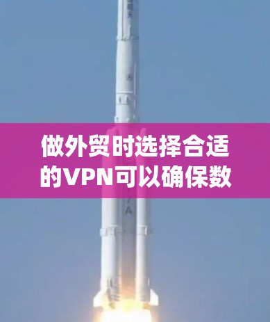 做外贸时选择合适的VPN可以确保数据传输的稳定性和安全性。以下是一些 commonly used 的外贸VPN推荐,它们提供了多种功能和安全措施,帮助你打造一个可靠的数据传输环境 做外贸时选择合适的VPN可以确保数据传输的稳定性和安全性。以下是一些 commonly used 的外贸VPN推荐,它们提供了多种功能和安全措施,帮助你打造一个可靠的数据传输环境