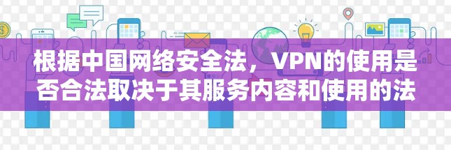 根据中国网络安全法,VPN的使用是否合法取决于其服务内容和使用的法律视角。以下是详细的分析和结论 根据中国网络安全法,VPN的使用是否合法取决于其服务内容和使用的法律视角。以下是详细的分析和结论