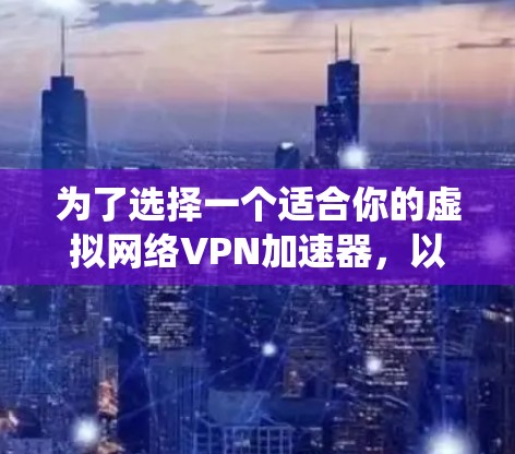 为了选择一个适合你的虚拟网络VPN加速器,以下是一个系统化的指南 为了选择一个适合你的虚拟网络VPN加速器,以下是一个系统化的指南