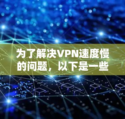 为了解决VPN速度慢的问题，以下是一些步骤性的建议，帮助您找到和使用更高效的VPN加速器