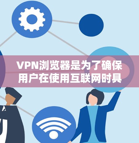 VPN浏览器是为了确保用户在使用互联网时具备安全和隐私的环境而使用的工具。以下是一些常见的VPN浏览器及其特点和优势 VPN浏览器是为了确保用户在使用互联网时具备安全和隐私的环境而使用的工具。以下是一些常见的VPN浏览器及其特点和优势