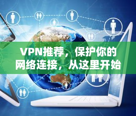 VPN推荐,保护你的网络连接,从这里开始! VPN推荐,保护你的网络连接,从这里开始!