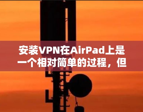 安装VPN在AirPad上是一个相对简单的过程,但需要遵循以下步骤和注意事项,确保成功安装和使用 安装VPN在AirPad上是一个相对简单的过程,但需要遵循以下步骤和注意事项,确保成功安装和使用