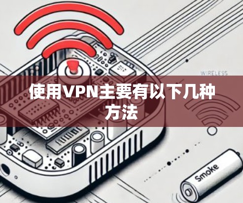 使用VPN主要有以下几种方法 使用VPN主要有以下几种方法