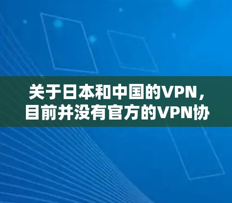 关于日本和中国的VPN,目前并没有官方的VPN协议明确存在。不过,两国在信息安全、网络安全、技术交流等方面有着良好的合作基础。以下是一些相关信息 关于日本和中国的VPN,目前并没有官方的VPN协议明确存在。不过,两国在信息安全、网络安全、技术交流等方面有着良好的合作基础。以下是一些相关信息