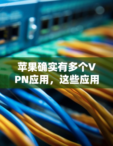 苹果确实有多个VPN应用,这些应用都是苹果公司内部开发的,可以访问并使用。以下是苹果内提供的一些主要VPN应用(部分可能需要根据版本变化调整) 苹果确实有多个VPN应用,这些应用都是苹果公司内部开发的,可以访问并使用。以下是苹果内提供的一些主要VPN应用(部分可能需要根据版本变化调整)