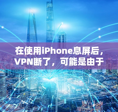 在使用iPhone息屏后,VPN断了,可能是由于以下原因 在使用iPhone息屏后,VPN断了,可能是由于以下原因