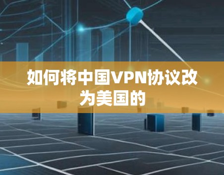 如何将中国VPN协议改为美国的 如何将中国VPN协议改为美国的