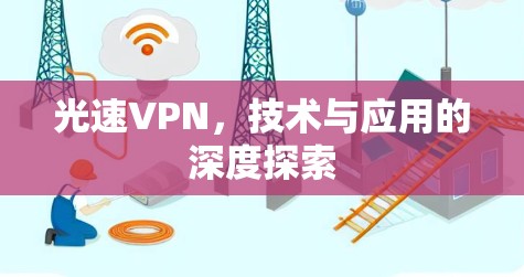 光速VPN,技术与应用的深度探索 光速VPN,技术与应用的深度探索