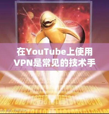 在YouTube上使用VPN是常见的技术手段,旨在保护用户在在线观看时的安全。以下是使用VPN在YouTube上的基本步骤和注意事项 在YouTube上使用VPN是常见的技术手段,旨在保护用户在在线观看时的安全。以下是使用VPN在YouTube上的基本步骤和注意事项