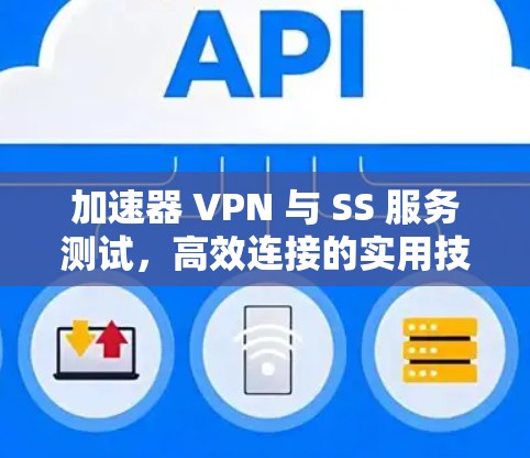 加速器 VPN 与 SS 服务测试,高效连接的实用技巧 加速器 VPN 与 SS 服务测试,高效连接的实用技巧
