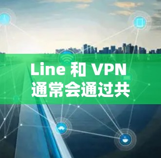 Line 和 VPN 通常会通过共享IP地址来实现消息发送,因此如果 Line 只能通过 VPN 发送消息,可能是因为 VPN 的设置有问题。以下是一些可能的解决方案 Line 和 VPN 通常会通过共享IP地址来实现消息发送,因此如果 Line 只能通过 VPN 发送消息,可能是因为 VPN 的设置有问题。以下是一些可能的解决方案