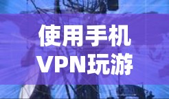 使用手机VPN玩游戏,虽然听起来有帮助,但需要考虑以下几点 使用手机VPN玩游戏,虽然听起来有帮助,但需要考虑以下几点