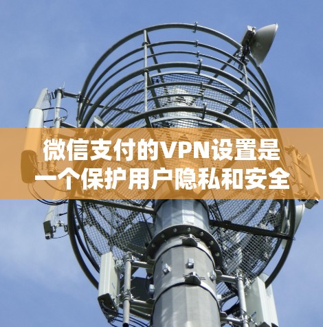 微信支付的VPN设置是一个保护用户隐私和安全的关键措施。以下是一步步的指南,帮助您理解和实施微信支付VPN功能 微信支付的VPN设置是一个保护用户隐私和安全的关键措施。以下是一步步的指南,帮助您理解和实施微信支付VPN功能