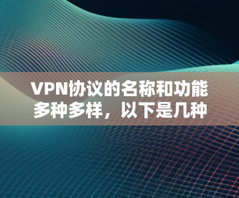 VPN协议的名称和功能多种多样，以下是几种常用的VPN协议及其特点