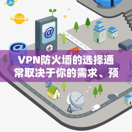 VPN防火墙的选择通常取决于你的需求、预算以及设备的网络属性(如Wi-Fi、蓝牙、蓝牙+等)以下是一些常见的VPN品牌和产品,供你参考 VPN防火墙的选择通常取决于你的需求、预算以及设备的网络属性(如Wi-Fi、蓝牙、蓝牙+等)以下是一些常见的VPN品牌和产品,供你参考